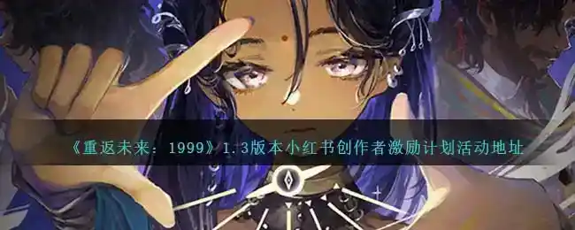 《重返未来：1999》1.3版本小红书创作者激励计划活动地址